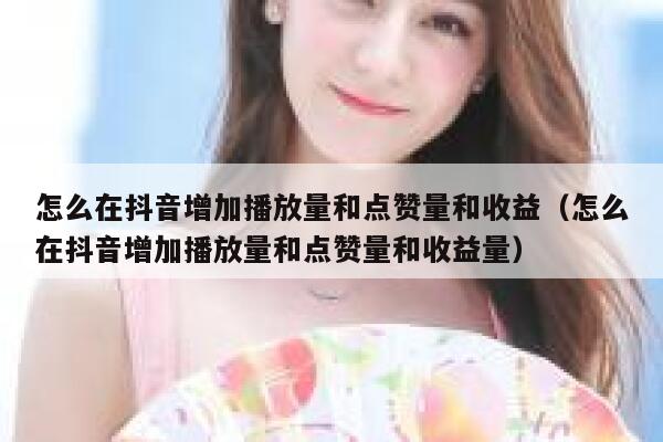 怎么在抖音增加播放量和点赞量和收益（怎么在抖音增加播放量和点赞量和收益量） 第1张