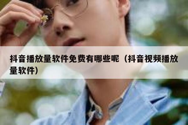抖音播放量软件免费有哪些呢（抖音视频播放量软件） 第1张