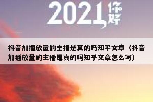 抖音加播放量的主播是真的吗知乎文章（抖音加播放量的主播是真的吗知乎文章怎么写） 第1张