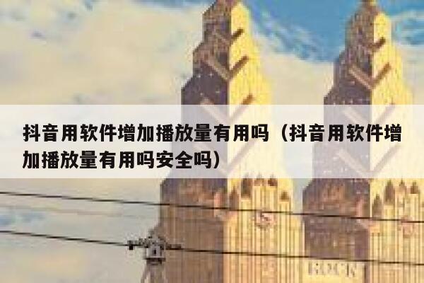 抖音用软件增加播放量有用吗(抖音用软件增加播放量有用吗安全吗) 第1张 抖音用软件增加播放量有用吗(抖音用软件增加播放量有用吗安全吗) 第1张