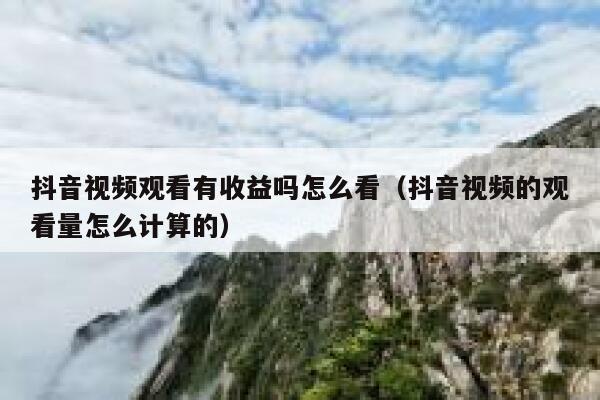 抖音视频观看有收益吗怎么看(抖音视频的观看量怎么计算的) 第1张 抖音视频观看有收益吗怎么看(抖音视频的观看量怎么计算的) 第1张