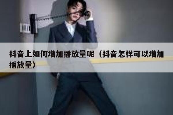 抖音上如何增加播放量呢（抖音怎样可以增加播放量） 第1张