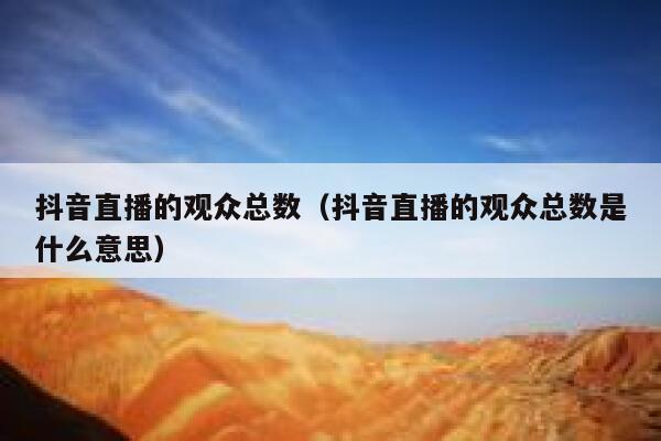 抖音直播的观众总数（抖音直播的观众总数是什么意思） 第1张