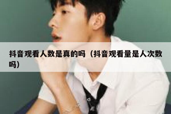 抖音观看人数是真的吗(抖音观看量是人次数吗) 第1张 抖音观看人数是真的吗(抖音观看量是人次数吗) 第1张