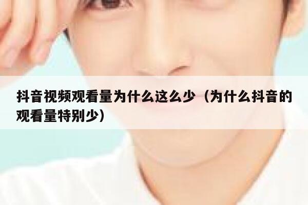 抖音视频观看量为什么这么少(为什么抖音的观看量特别少) 第1张 抖音视频观看量为什么这么少(为什么抖音的观看量特别少) 第1张