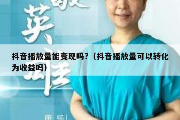 抖音播放量能变现吗?（抖音播放量可以转化为收益吗） 第1张