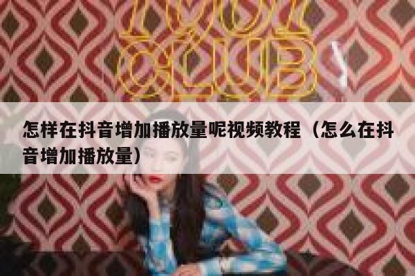 怎样在抖音增加播放量呢视频教程（怎么在抖音增加播放量） 第1张