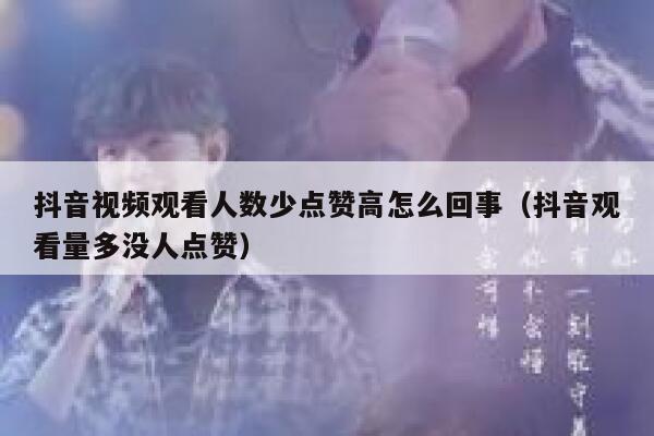 抖音视频观看人数少点赞高怎么回事（抖音观看量多没人点赞） 第1张