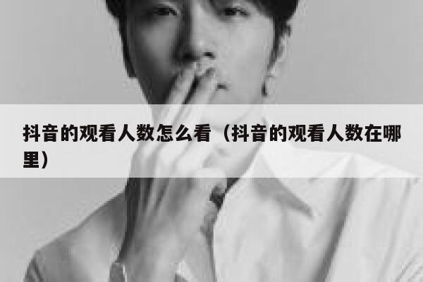 抖音的观看人数怎么看（抖音的观看人数在哪里） 第1张