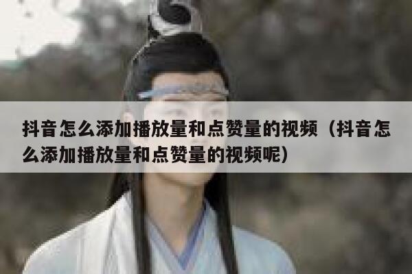 抖音怎么添加播放量和点赞量的视频（抖音怎么添加播放量和点赞量的视频呢） 第1张