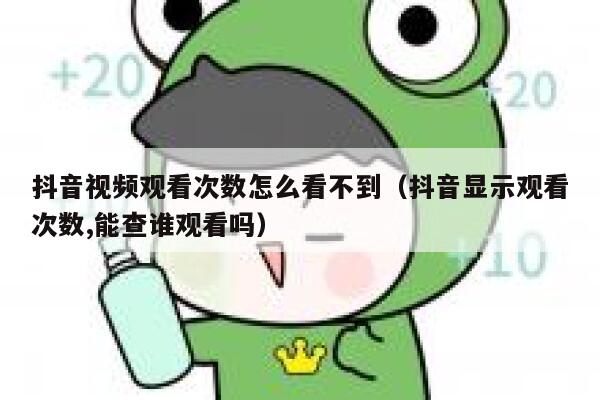 抖音视频观看次数怎么看不到（抖音显示观看次数,能查谁观看吗） 第1张
