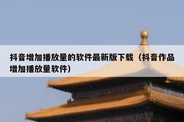 抖音增加播放量的软件最新版下载(抖音作品增加播放量软件) 第1张 抖音增加播放量的软件最新版下载(抖音作品增加播放量软件) 第1张