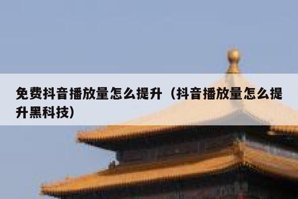 免费抖音播放量怎么提升(抖音播放量怎么提升黑科技) 第1张 免费抖音播放量怎么提升(抖音播放量怎么提升黑科技) 第1张