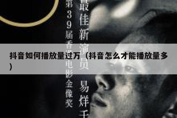 抖音如何播放量过万（抖音怎么才能播放量多） 第1张