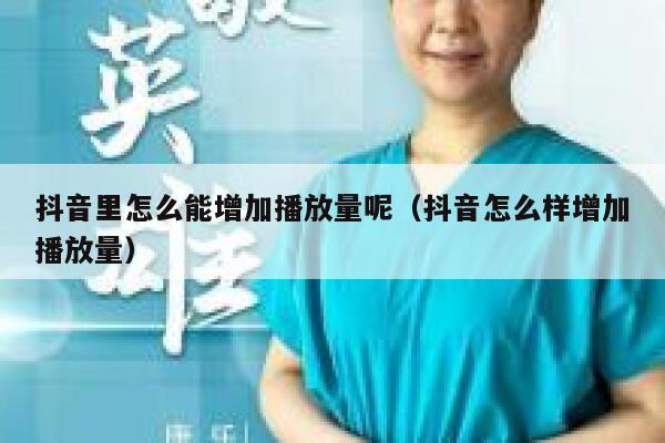 抖音里怎么能增加播放量呢（抖音怎么样增加播放量） 第1张