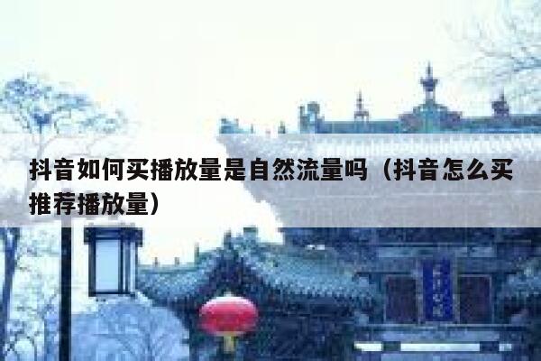 抖音如何买播放量是自然流量吗（抖音怎么买推荐播放量） 第1张