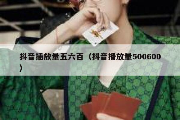 抖音插放量五六百(抖音播放量500600) 第1张 抖音插放量五六百(抖音播放量500600) 第1张