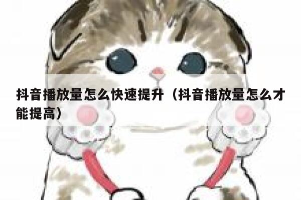 抖音播放量怎么快速提升(抖音播放量怎么才能提高) 第1张 抖音播放量怎么快速提升(抖音播放量怎么才能提高) 第1张