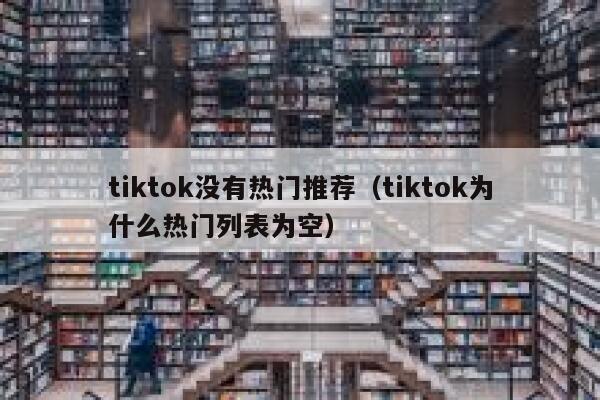 tiktok没有热门推荐(tiktok为什么热门列表为空) 第1张 tiktok没有热门推荐(tiktok为什么热门列表为空) 第1张