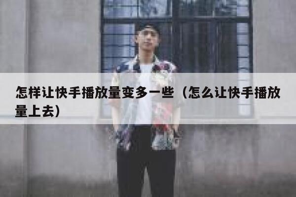 怎样让快手播放量变多一些（怎么让快手播放量上去） 第1张