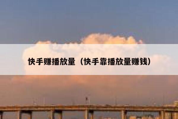 快手赚播放量（快手靠播放量赚钱） 第1张