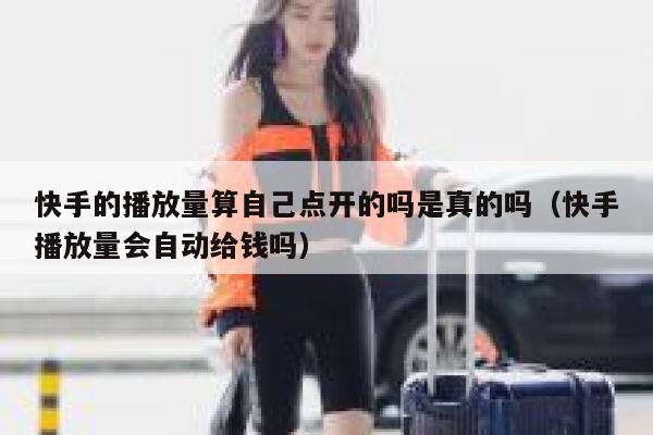 快手的播放量算自己点开的吗是真的吗（快手播放量会自动给钱吗） 第1张