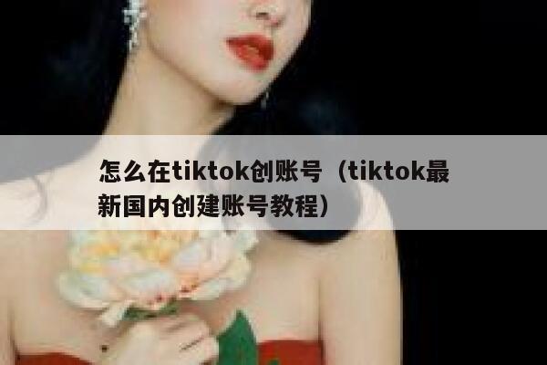 怎么在tiktok创账号（tiktok最新国内创建账号教程） 第1张