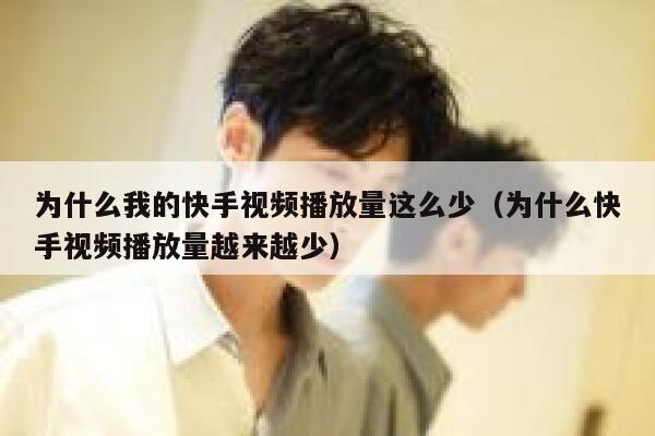 为什么我的快手视频播放量这么少（为什么快手视频播放量越来越少） 第1张