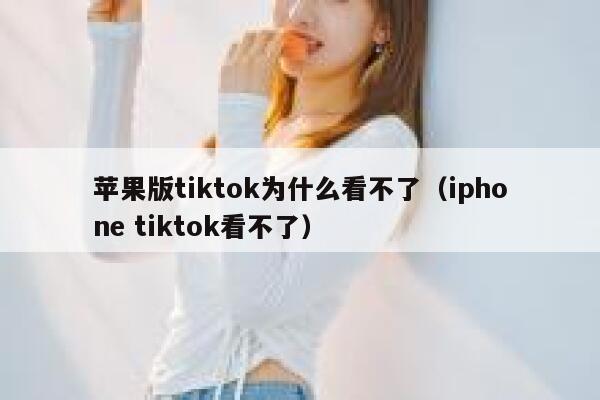 苹果版tiktok为什么看不了（iphone tiktok看不了） 第1张