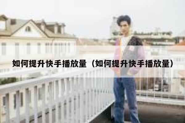 如何提升快手播放量(如何提升快手播放量) 第1张 如何提升快手播放量(如何提升快手播放量) 第1张