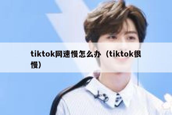 tiktok网速慢怎么办(tiktok很慢) 第1张 tiktok网速慢怎么办(tiktok很慢) 第1张