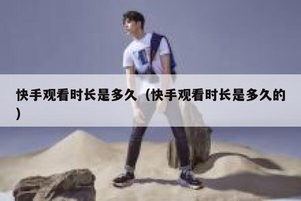 快手观看时长是多久(快手观看时长是多久的) 第1张 快手观看时长是多久(快手观看时长是多久的) 第1张