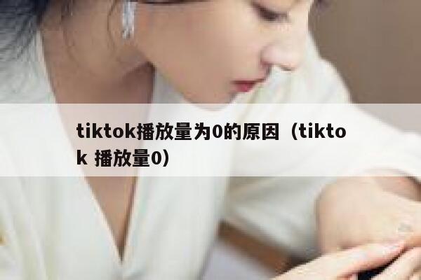 tiktok播放量为0的原因(tiktok 播放量0) 第1张 tiktok播放量为0的原因(tiktok 播放量0) 第1张