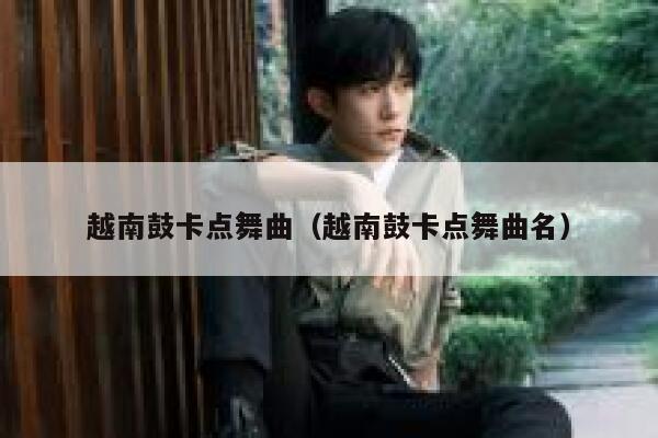 越南鼓卡点舞曲（越南鼓卡点舞曲名） 第1张