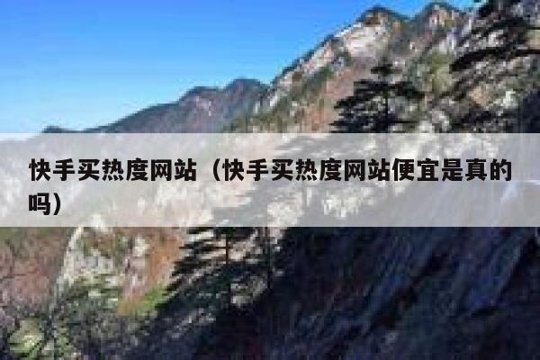 快手买热度网站(快手买热度网站便宜是真的吗) 第1张 快手买热度网站(快手买热度网站便宜是真的吗) 第1张