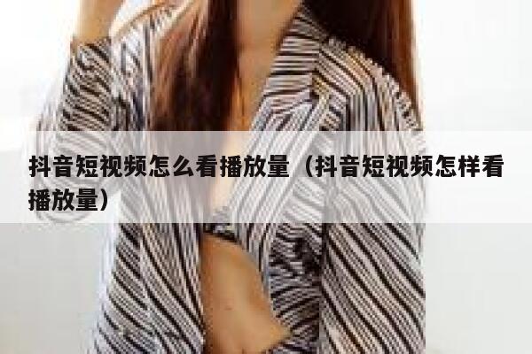 抖音短视频怎么看播放量(抖音短视频怎样看播放量) 第1张 抖音短视频怎么看播放量(抖音短视频怎样看播放量) 第1张