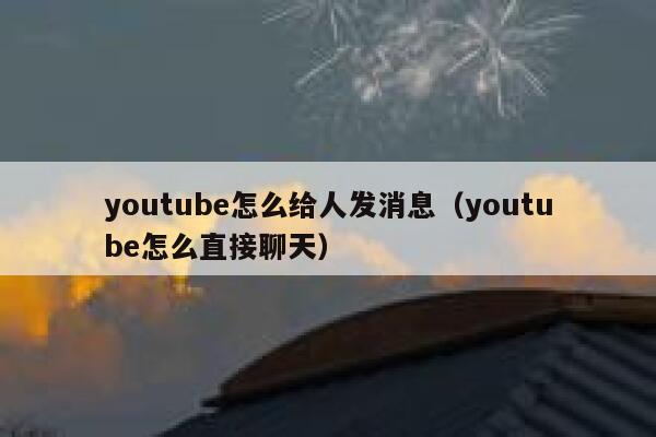 youtube怎么给人发消息(youtube怎么直接聊天) 第1张 youtube怎么给人发消息(youtube怎么直接聊天) 第1张