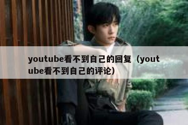 youtube看不到自己的回复(youtube看不到自己的评论) 第1张 youtube看不到自己的回复(youtube看不到自己的评论) 第1张