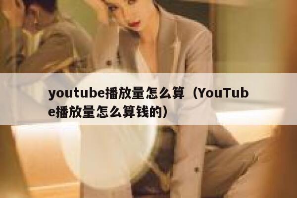 youtube播放量怎么算(YouTube播放量怎么算钱的) 第1张 youtube播放量怎么算(YouTube播放量怎么算钱的) 第1张