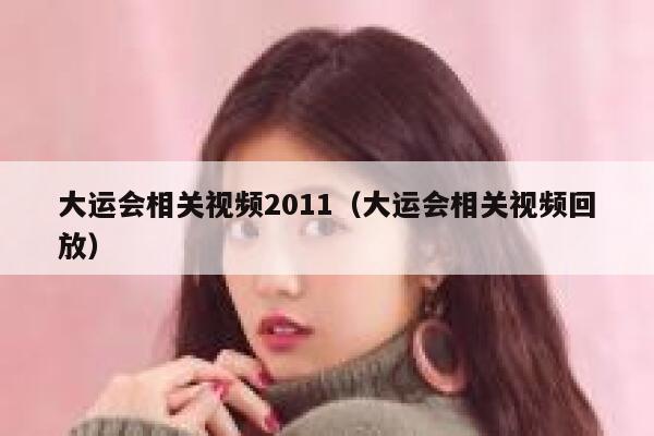 大运会相关视频2011（大运会相关视频回放） 第1张