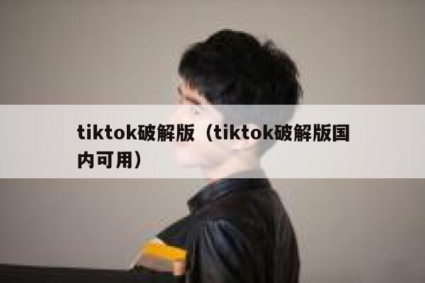 tiktok破解版(tiktok破解版国内可用) 第1张 tiktok破解版(tiktok破解版国内可用) 第1张