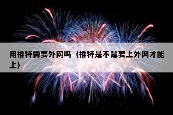 用推特需要外网吗（推特是不是要上外网才能上） 第1张