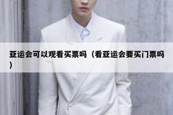 亚运会可以观看买票吗(看亚运会要买门票吗) 第1张 亚运会可以观看买票吗(看亚运会要买门票吗) 第1张