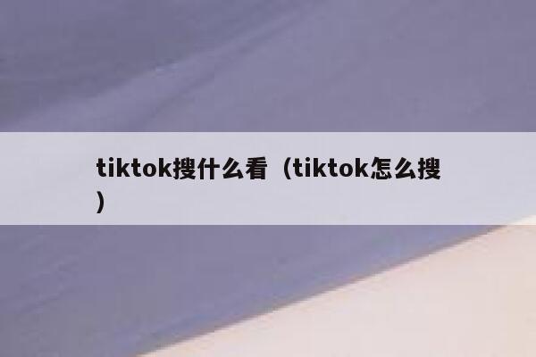 tiktok搜什么看（tiktok怎么搜） 第1张