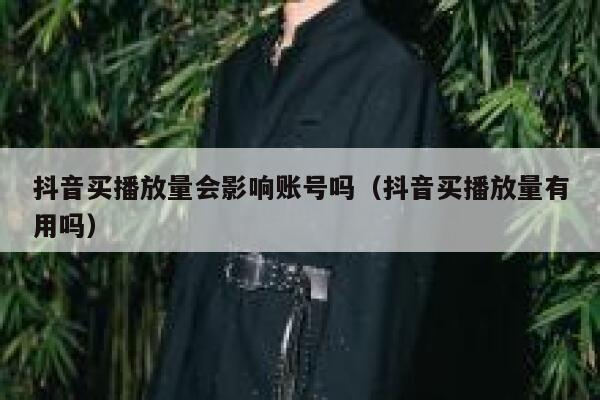 抖音买播放量会影响账号吗（抖音买播放量有用吗） 第1张