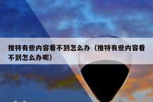 推特有些内容看不到怎么办（推特有些内容看不到怎么办呢） 第1张