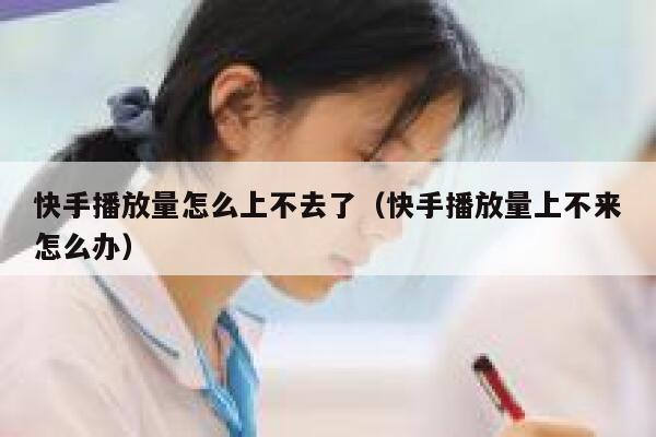 快手播放量怎么上不去了（快手播放量上不来怎么办） 第1张