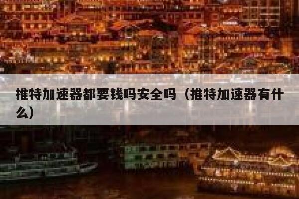 推特加速器都要钱吗安全吗(推特加速器有什么) 第1张 推特加速器都要钱吗安全吗(推特加速器有什么) 第1张