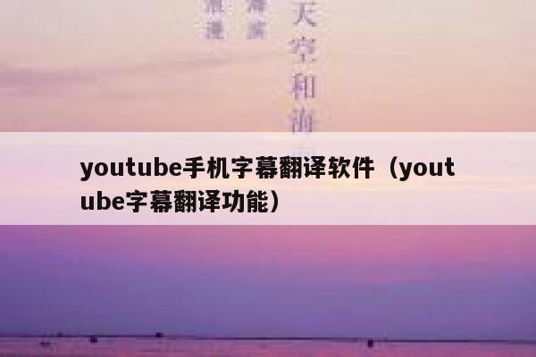 youtube手机字幕翻译软件（youtube字幕翻译功能） 第1张
