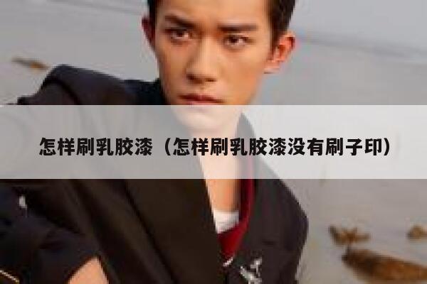 怎样刷乳胶漆(怎样刷乳胶漆没有刷子印) 第1张 怎样刷乳胶漆(怎样刷乳胶漆没有刷子印) 第1张